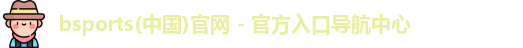 bsports(中国)官网 - 官方入口导航中心